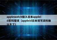 applewatch输入日本appleid密码错误（appleid日本填写资料确认不了）