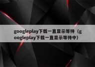 googleplay下载一直显示等待（googleplay下载一直显示等待中）