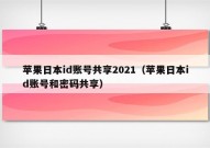 苹果日本id账号共享2021（苹果日本id账号和密码共享）