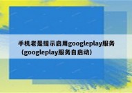 手机老是提示启用googleplay服务（googleplay服务自启动）